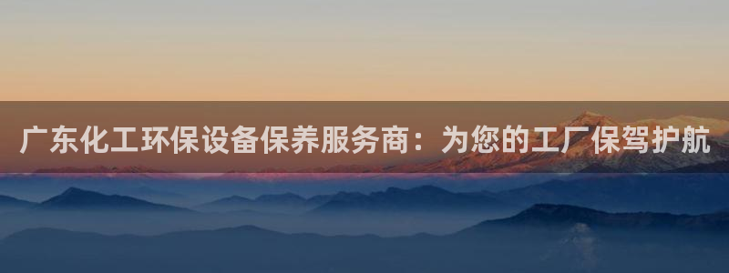 亿万 在线:广东化工环保设备保养服务商:为您的工厂保驾护航