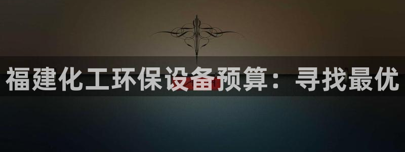 亿万先生手机版:福建化工环保设备预算:寻找最优